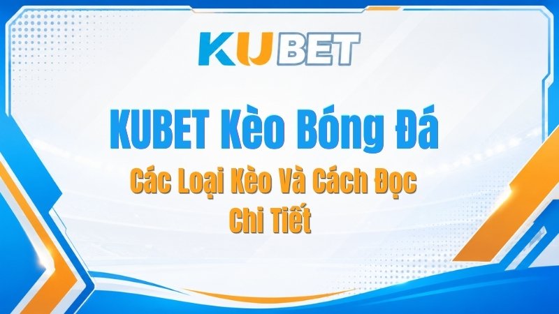 KUBET Kèo Bóng Đá – Các Loại Kèo Và Cách Đọc Chi Tiết